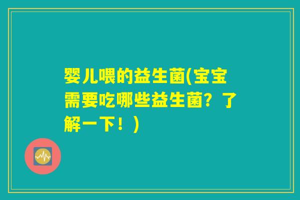 婴儿喂的益生菌(宝宝需要吃哪些益生菌？了解一下！)