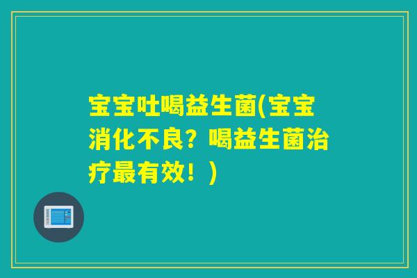 宝宝吐喝益生菌(宝宝消化不良？喝益生菌治疗最有效！)