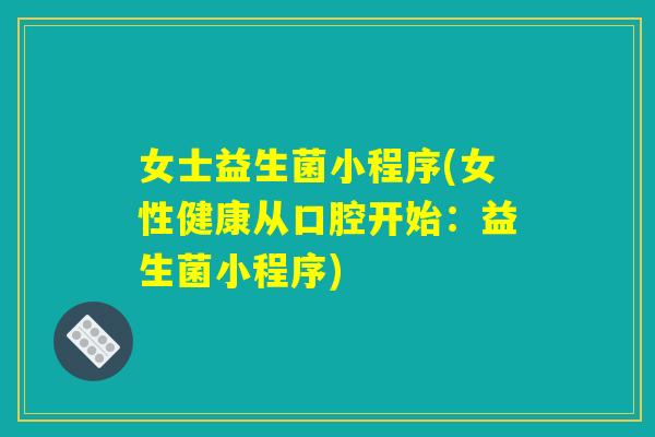 女士益生菌小程序(女性健康从口腔开始：益生菌小程序)