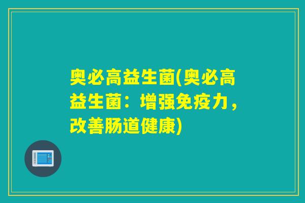奥必高益生菌(奥必高益生菌：增强免疫力，改善肠道健康)