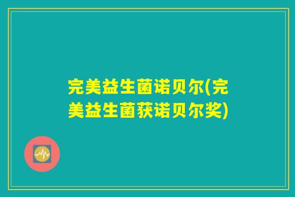 完美益生菌诺贝尔(完美益生菌获诺贝尔奖)