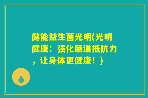 健能益生菌光明(光明健康：强化肠道抵抗力，让身体更健康！)