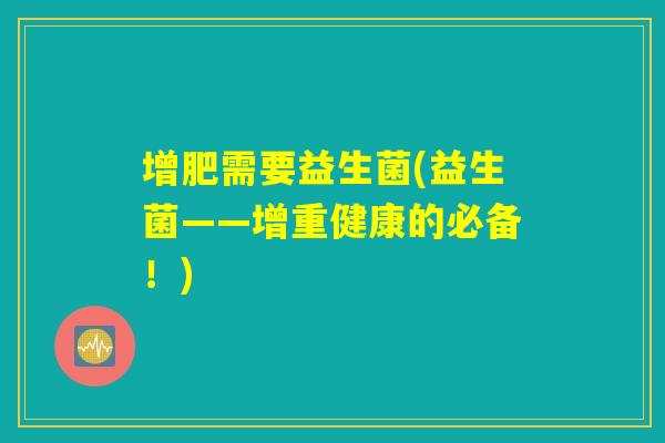 增肥需要益生菌(益生菌——增重健康的必备！)
