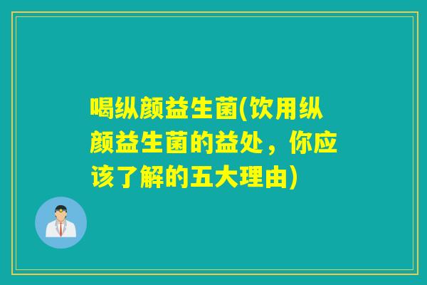 喝纵颜益生菌(饮用纵颜益生菌的益处，你应该了解的五大理由)