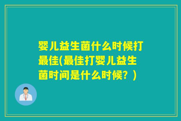 婴儿益生菌什么时候打最佳(最佳打婴儿益生菌时间是什么时候？)