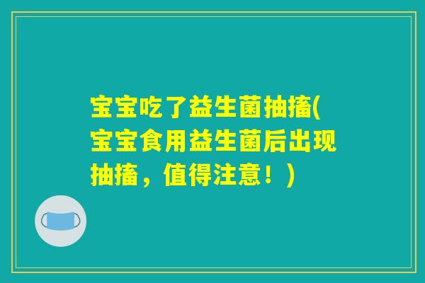 宝宝吃了益生菌抽搐(宝宝食用益生菌后出现抽搐，值得注意！)
