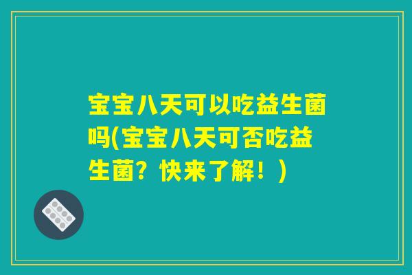 宝宝八天可以吃益生菌吗(宝宝八天可否吃益生菌？快来了解！)