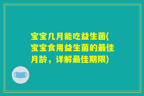宝宝几月能吃益生菌(宝宝食用益生菌的佳月龄,详解佳期限) 宝宝几月能吃益生菌(宝宝食用益生菌的佳月龄,详解佳期限)