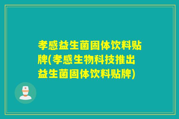 孝感益生菌固体饮料贴牌(孝感生物科技推出益生菌固体饮料贴牌)