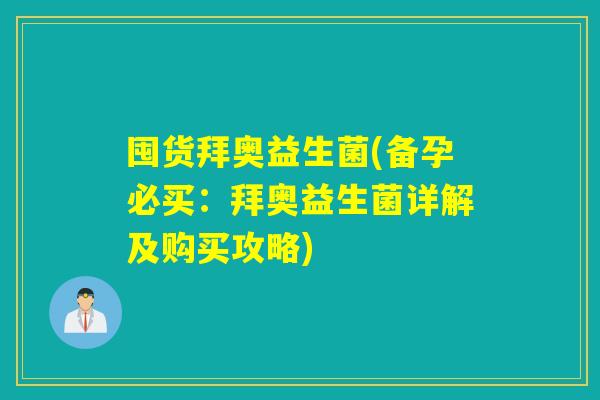 囤货拜奥益生菌(备孕必买：拜奥益生菌详解及购买攻略)