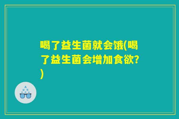喝了益生菌就会饿(喝了益生菌会增加食欲？)