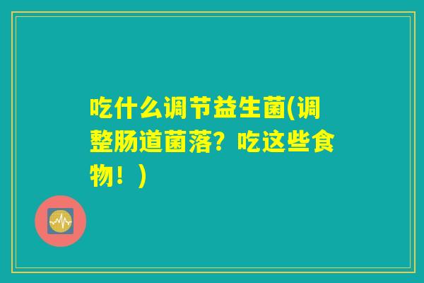 吃什么调节益生菌(调整肠道菌落？吃这些食物！)