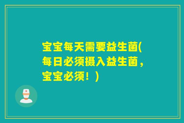 宝宝每天需要益生菌(每日必须摄入益生菌，宝宝必须！)