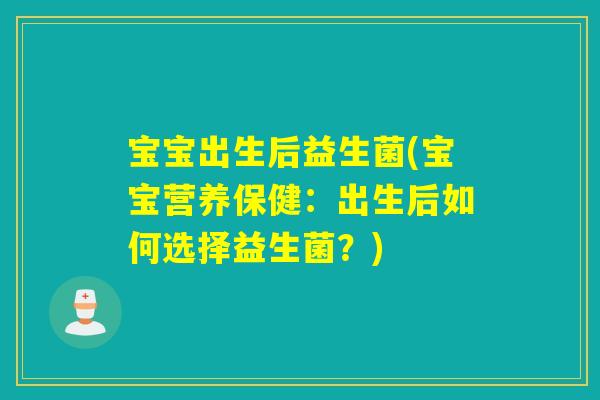 宝宝出生后益生菌(宝宝营养保健：出生后如何选择益生菌？)