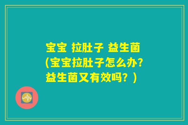 宝宝 拉肚子 益生菌(宝宝拉肚子怎么办？益生菌又有效吗？)