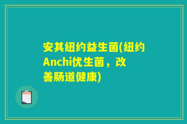 安其纽约益生菌(纽约Anchi优生菌,改善肠道健康) 安其纽约益生菌(纽约Anchi优生菌,改善肠道健康)