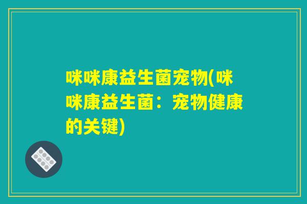 咪咪康益生菌宠物(咪咪康益生菌：宠物健康的关键)