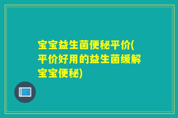 宝宝益生菌便秘平价(平价好用的益生菌缓解宝宝便秘)