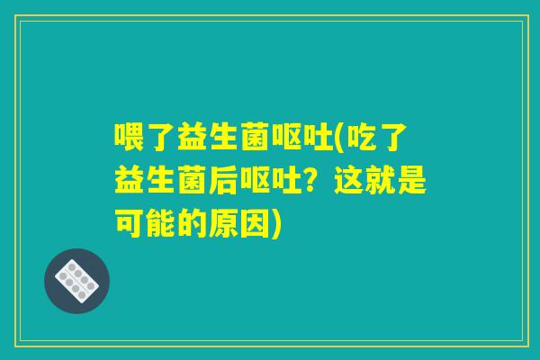 喂了益生菌(吃了益生菌后?这就是可能的原因) 喂了益生菌(吃了益生菌后?这就是可能的原因)
