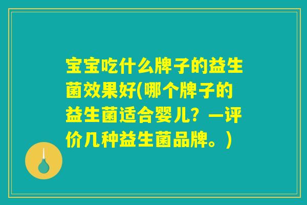 宝宝吃什么牌子的益生菌效果好(哪个牌子的益生菌适合婴儿？—评价几种益生菌品牌。)