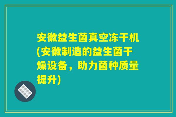 安徽益生菌真空冻干机(安徽制造的益生菌干燥设备，助力菌种质量提升)