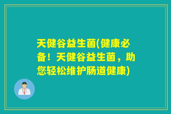 天健谷益生菌(健康必备！天健谷益生菌，助您轻松维护肠道健康)