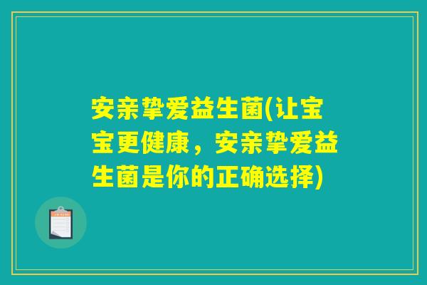 安亲挚爱益生菌(让宝宝更健康，安亲挚爱益生菌是你的正确选择)