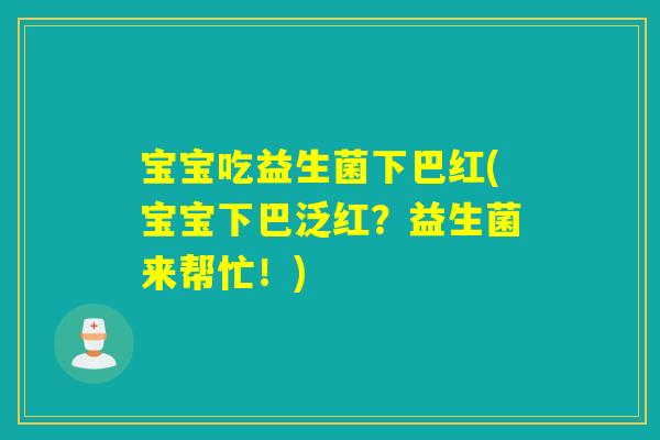 宝宝吃益生菌下巴红(宝宝下巴泛红?益生菌来帮忙!) 宝宝吃益生菌下巴红(宝宝下巴泛红?益生菌来帮忙!)