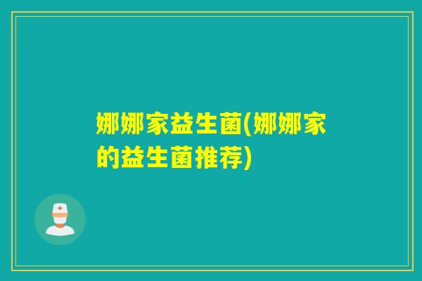 娜娜家益生菌(娜娜家的益生菌推荐)