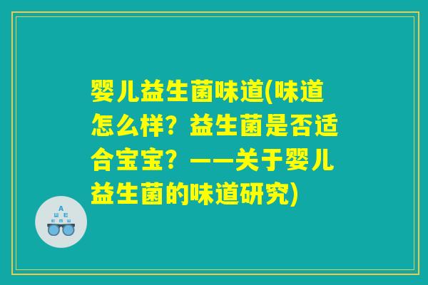 婴儿益生菌味道(味道怎么样？益生菌是否适合宝宝？——关于婴儿益生菌的味道研究)