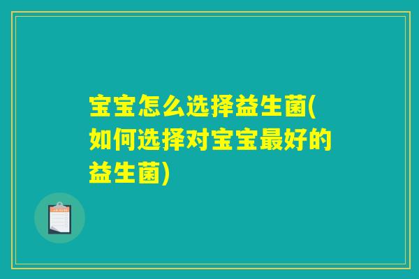宝宝怎么选择益生菌(如何选择对宝宝最好的益生菌)