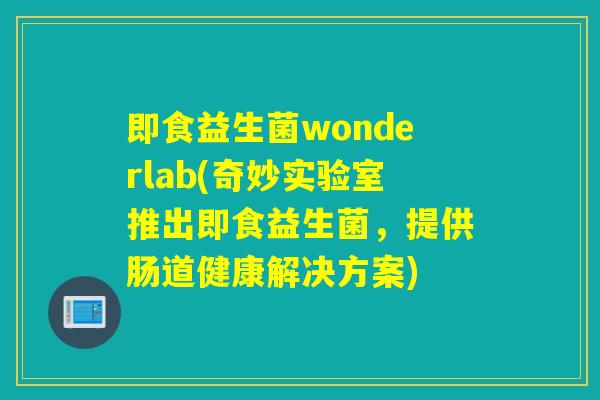 即食益生菌wonderlab(奇妙实验室推出即食益生菌,提供肠道健康解决方案) 即食益生菌wonderlab(奇妙实验室推出即食益生菌,提供肠道健康解决方案)