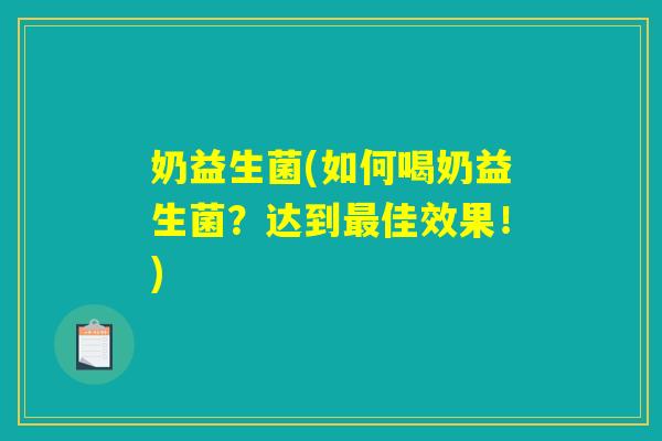 奶益生菌(如何喝奶益生菌?达到佳效果!) 奶益生菌(如何喝奶益生菌?达到佳效果!)