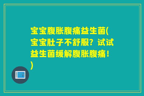 宝宝腹胀腹痛益生菌(宝宝肚子不舒服？试试益生菌缓解腹胀腹痛！)