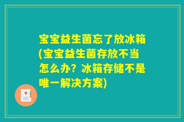 宝宝益生菌忘了放冰箱(宝宝益生菌存放不当怎么办？冰箱存储不是唯一解决方案)