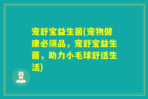 宠舒宝益生菌(宠物健康必须品，宠舒宝益生菌，助力小毛球舒适生活)