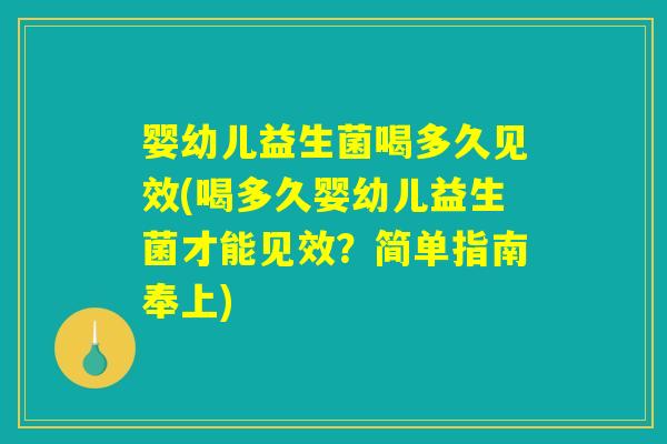 婴幼儿益生菌喝多久见效(喝多久婴幼儿益生菌才能见效？简单指南奉上)