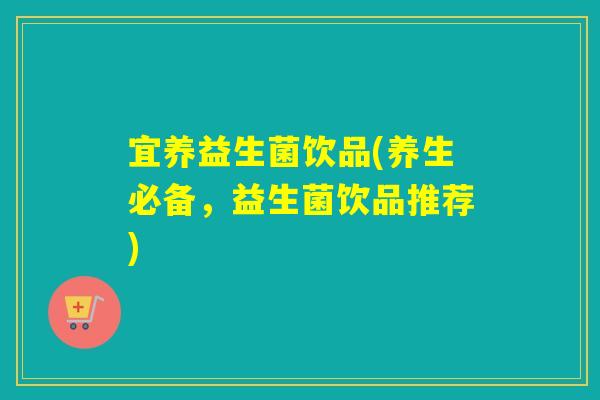 宜养益生菌饮品(养生必备,益生菌饮品推荐) 宜养益生菌饮品(养生必备,益生菌饮品推荐)