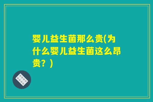 婴儿益生菌那么贵(为什么婴儿益生菌这么昂贵？)
