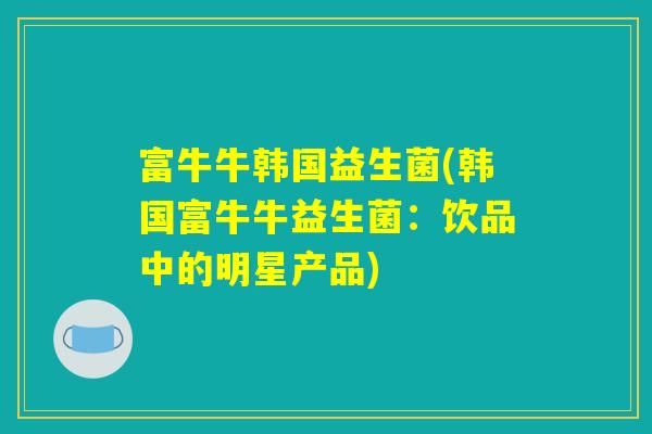 富牛牛韩国益生菌(韩国富牛牛益生菌：饮品中的明星产品)