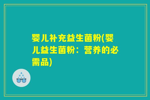 婴儿补充益生菌粉(婴儿益生菌粉:营养的必需品) 婴儿补充益生菌粉(婴儿益生菌粉:营养的必需品)