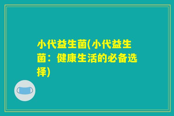 小代益生菌(小代益生菌：健康生活的必备选择)