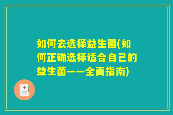 如何去选择益生菌(如何正确选择适合自己的益生菌——全面指南) 如何去选择益生菌(如何正确选择适合自己的益生菌——全面指南)