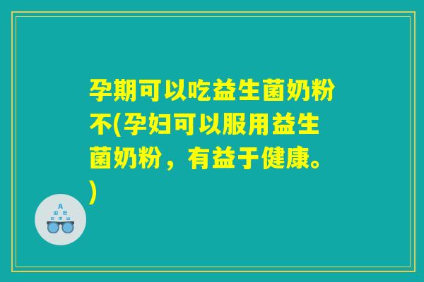 孕期可以吃益生菌奶粉不(孕妇可以服用益生菌奶粉,有益于健康。) 孕期可以吃益生菌奶粉不(孕妇可以服用益生菌奶粉,有益于健康。)