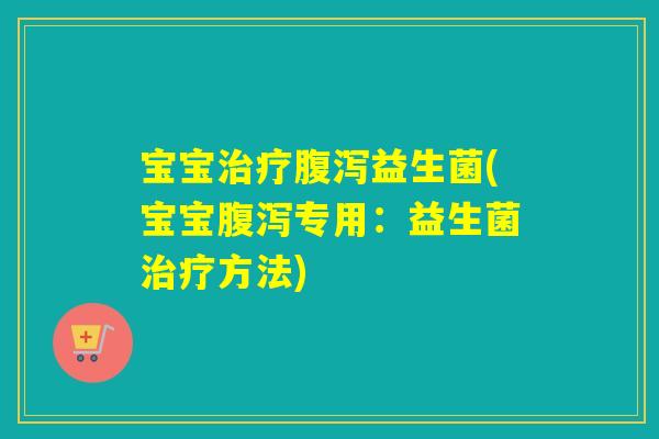 宝宝益生菌(宝宝专用:益生菌方法) 宝宝益生菌(宝宝专用:益生菌方法)