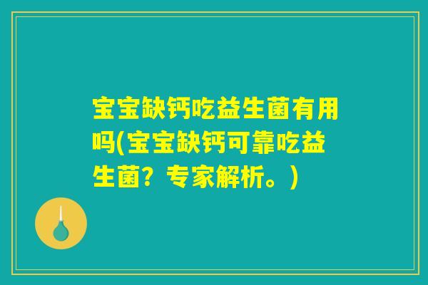 宝宝缺钙吃益生菌有用吗(宝宝缺钙可靠吃益生菌？专家解析。)