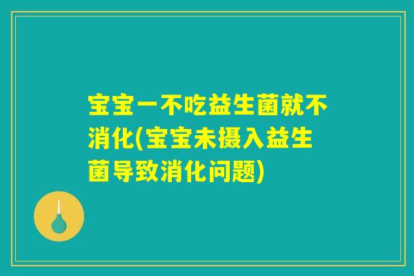 宝宝一不吃益生菌就不消化(宝宝未摄入益生菌导致消化问题)