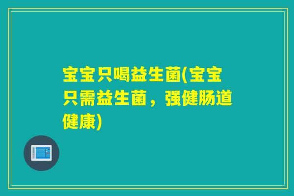 宝宝只喝益生菌(宝宝只需益生菌,强健肠道健康) 宝宝只喝益生菌(宝宝只需益生菌,强健肠道健康)