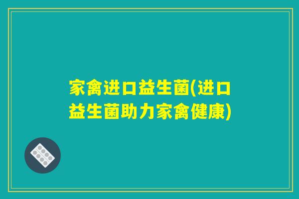 家禽进口益生菌(进口益生菌助力家禽健康)