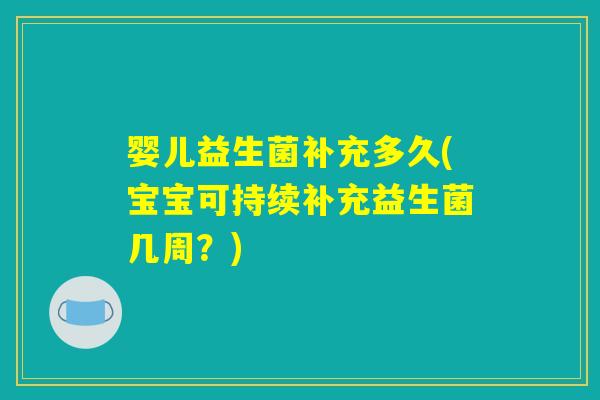 婴儿益生菌补充多久(宝宝可持续补充益生菌几周？)